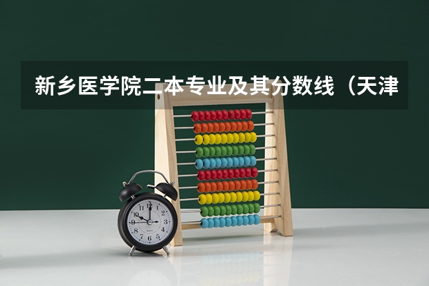 新乡医学院二本专业及其分数线（天津医学院二本录取分数线）