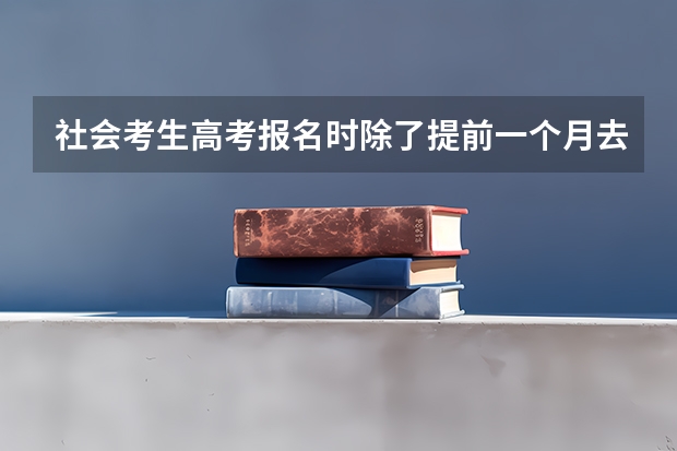 社会考生高考报名时除了提前一个月去教育局，还有什么要求