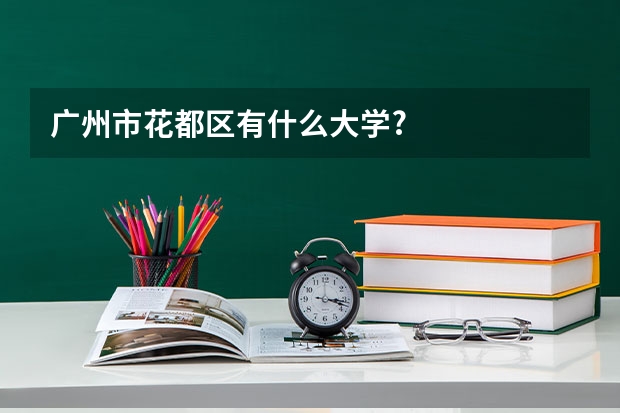 广州市花都区有什么大学?