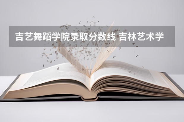 吉艺舞蹈学院录取分数线 吉林艺术学院是几本