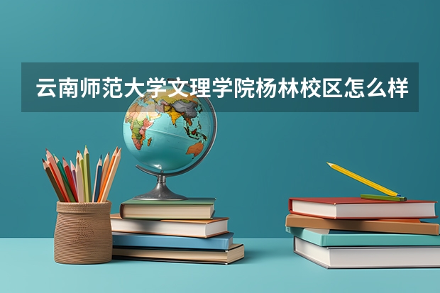 云南师范大学文理学院杨林校区怎么样！