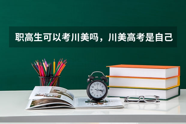 职高生可以考川美吗，川美高考是自己出的卷子吗
