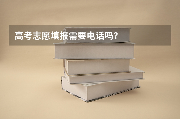 高考志愿填报需要电话吗？