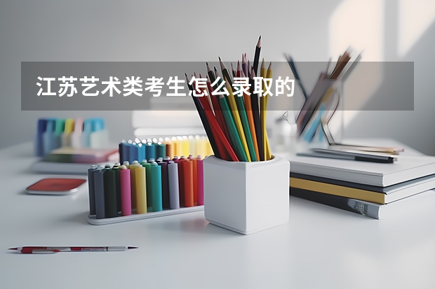 江苏艺术类考生怎么录取的