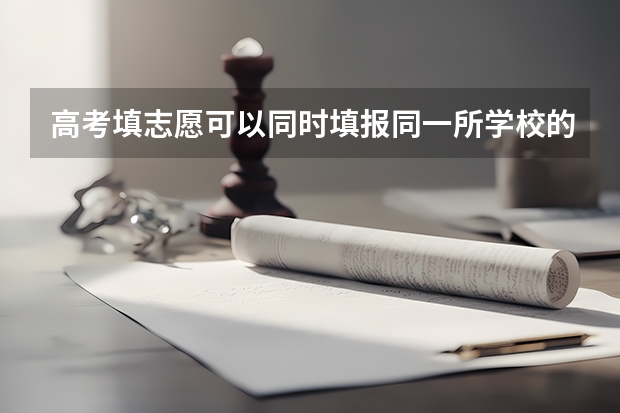 高考填志愿可以同时填报同一所学校的一丶二本专业么？一本专业填在一批次，二本专业填在二批次？（河南高考志愿可以报几所大学）