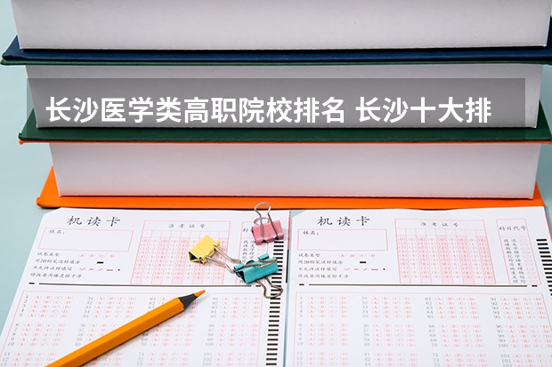 长沙医学类高职院校排名 长沙十大排名职业学校?