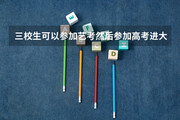 三校生可以参加艺考然后参加高考进大学吗？
