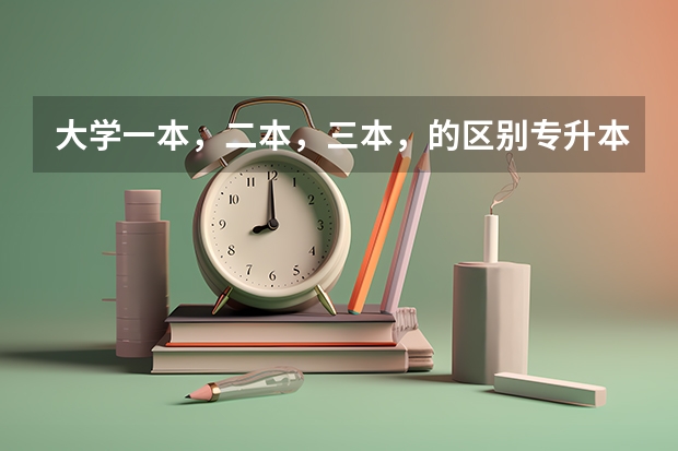 大学一本，二本，三本，的区别专升本是怎么回事