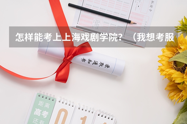 怎样能考上上海戏剧学院？（我想考服装设计与表演的大学）