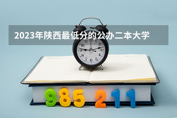 2023年陕西最低分的公办二本大学名单 陕西公办二本大学排名及分数线