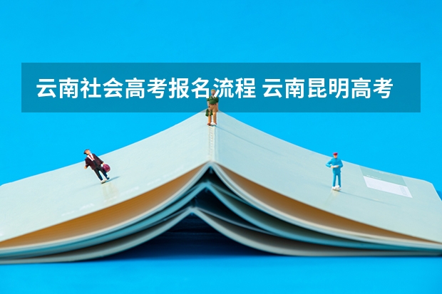 云南社会高考报名流程 云南昆明高考报名时间及方式2024年