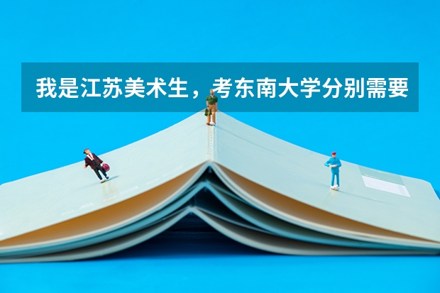 我是江苏美术生，考东南大学分别需要多少文化分和艺术分。急，在线等