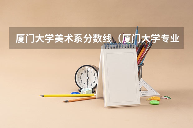 厦门大学美术系分数线（厦门大学专业分数线）
