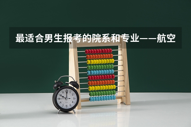 最适合男生报考的院系和专业——航空院校里的飞行生（广汉飞行学院 重庆 招飞）