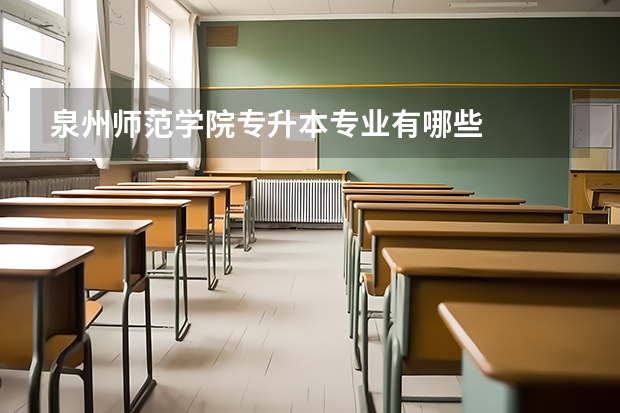 泉州师范学院专升本专业有哪些