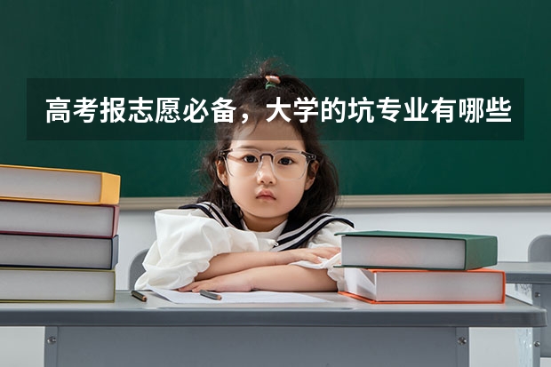 高考报志愿必备，大学的坑专业有哪些