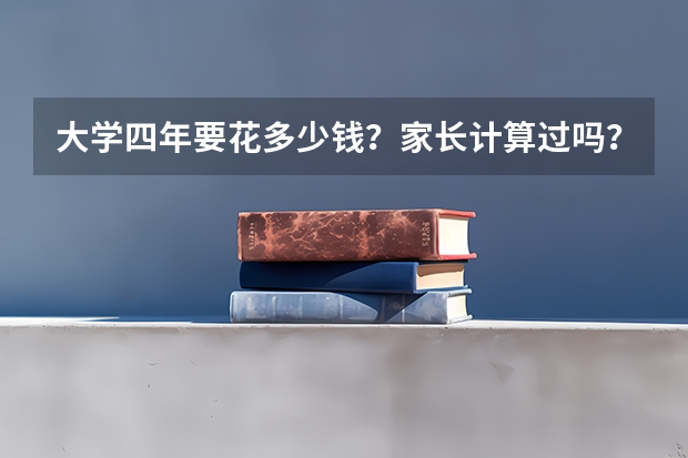 大学四年要花多少钱？家长计算过吗？
