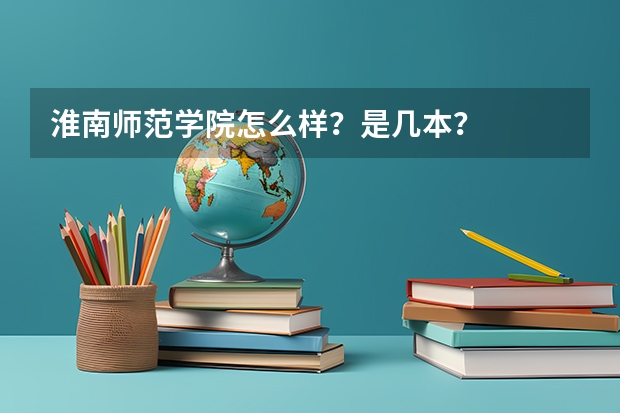 淮南师范学院怎么样？是几本？