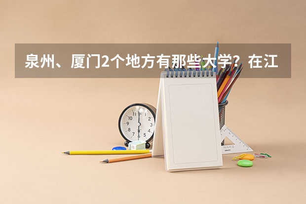 泉州、厦门2个地方有那些大学？在江西录取分数线大概是多少？