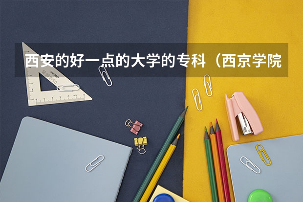 西安的好一点的大学的专科（西京学院专科分数线）