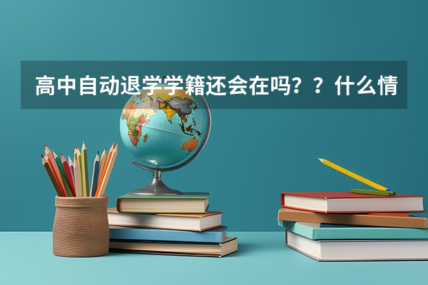 高中自动退学学籍还会在吗？？什么情况下学籍会被撤销？？