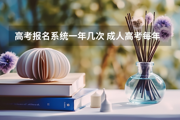 高考报名系统一年几次 成人高考每年可以报名几次？