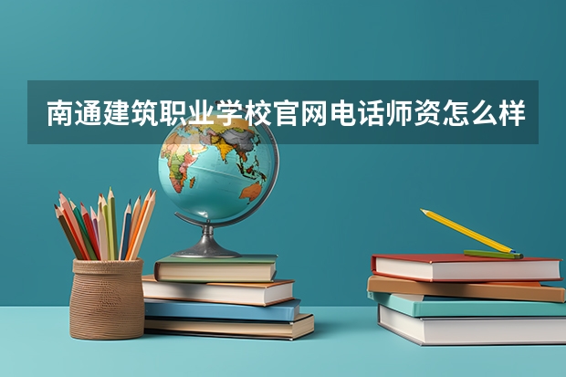 南通建筑职业学校官网电话师资怎么样