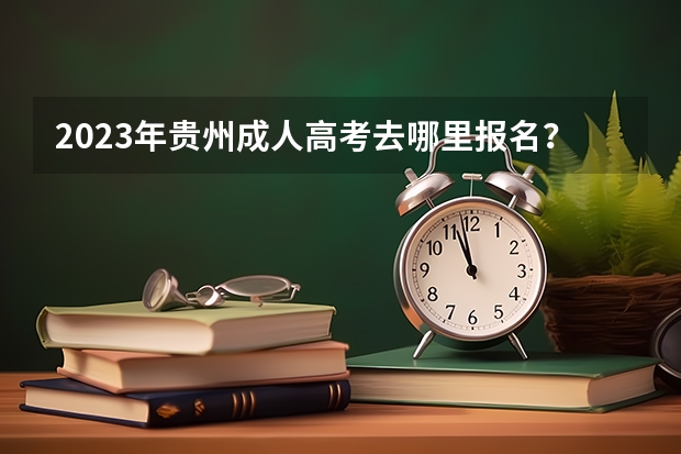 2023年贵州成人高考去哪里报名？