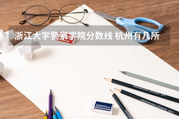 浙江大学警察学院分数线 杭州有几所二本大学