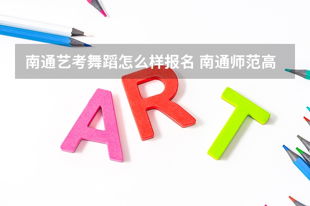 南通艺考舞蹈怎么样报名 南通师范高等专科学校音乐教育要艺考嘛