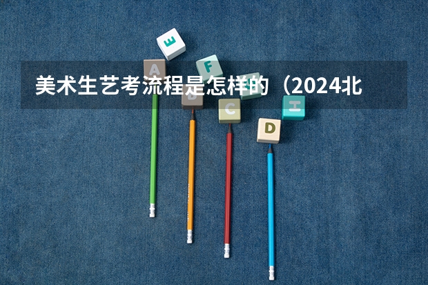 美术生艺考流程是怎样的（2024北京电影学院艺考校考报名时间）