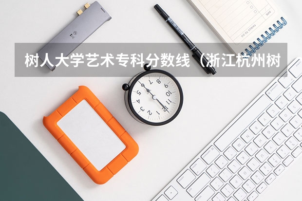 树人大学艺术专科分数线（浙江杭州树人大学分数线）