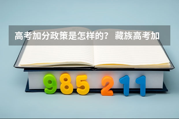 高考加分政策是怎样的？ 藏族高考加分最新政策2023
