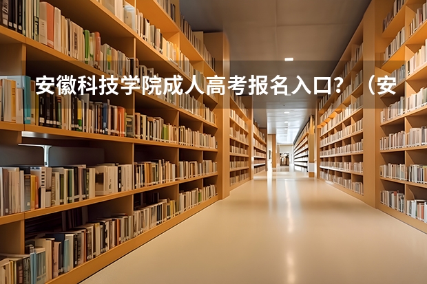 安徽科技学院成人高考报名入口？（安徽医科大学成人高考报名入口？）