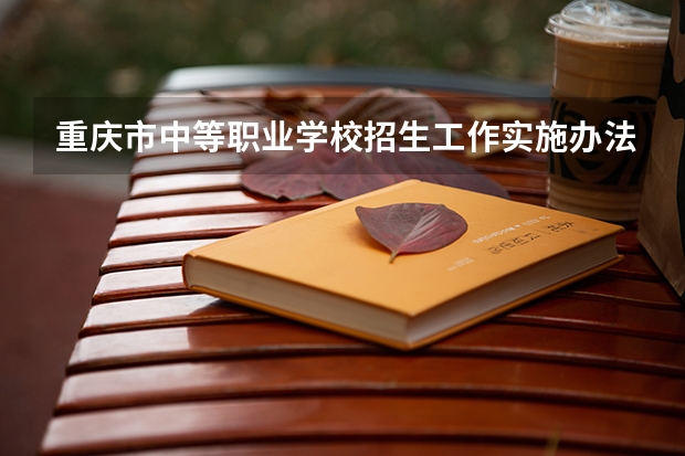 重庆市中等职业学校招生工作实施办法的重庆市中等职业学校招生工作实施办法（重庆航天职业技术学院高职分类考试招生章程）