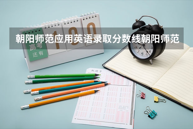 朝阳师范应用英语录取分数线朝阳师范应用英语16年的录取分数线是多（350分左右可以被录取的大学）