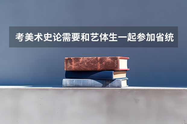 考美术史论需要和艺体生一起参加省统考吗？哪些学校不需要统考？