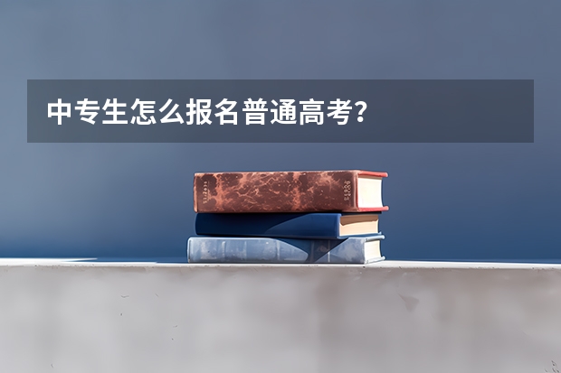 中专生怎么报名普通高考？