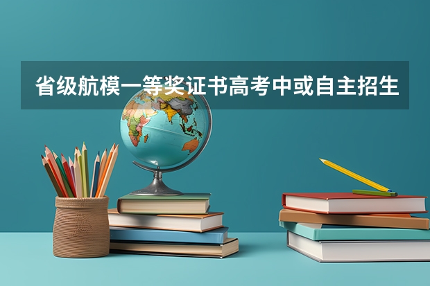 省级航模一等奖证书高考中或自主招生中有什么用？