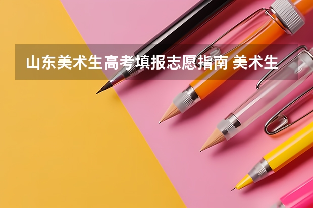 山东美术生高考填报志愿指南 美术生怎样填报高考志愿