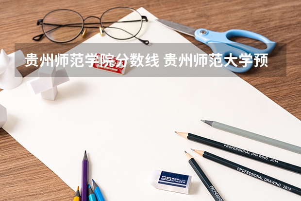 贵州师范学院分数线 贵州师范大学预科班分数线2023？理科476分、文科554分