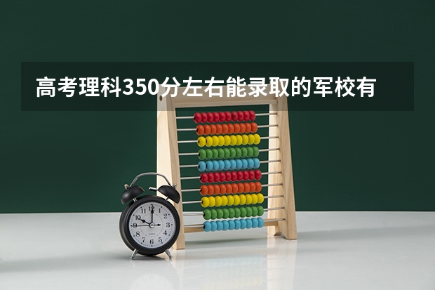 高考理科350分左右能录取的军校有吗