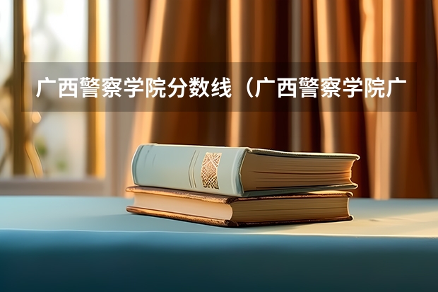 广西警察学院分数线（广西警察学院广西录取分数线）