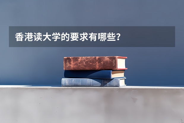 香港读大学的要求有哪些?