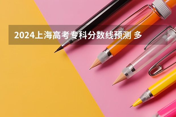 2024上海高考专科分数线预测 多少分能上专科