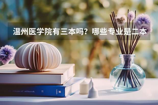 温州医学院有三本吗？哪些专业是二本哪些专业是三本？