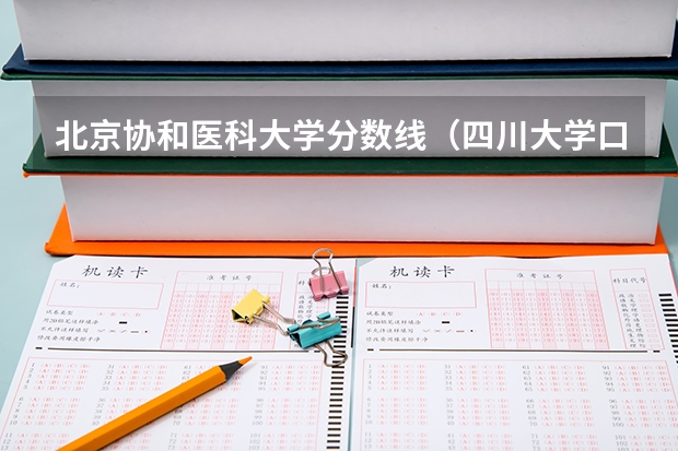 北京协和医科大学分数线（四川大学口腔医学录取分数线）