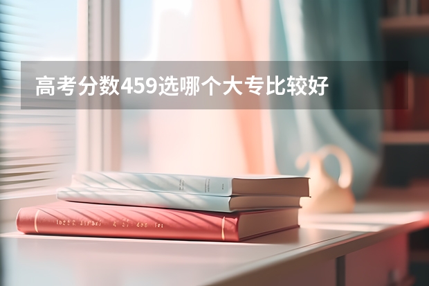 高考分数459选哪个大专比较好