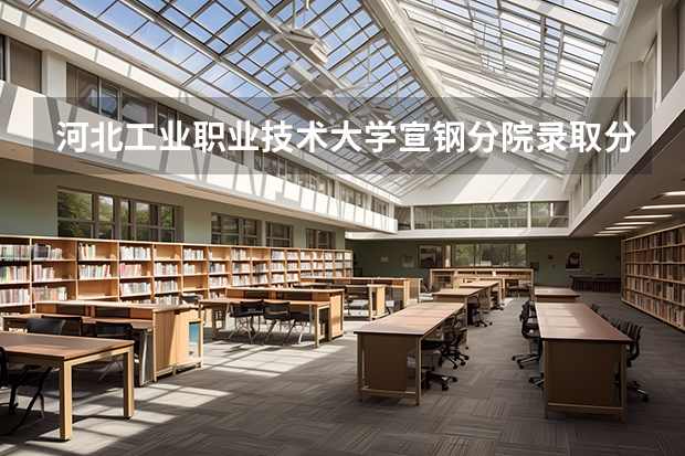 河北工业职业技术大学宣钢分院录取分数线 河北对口建筑单招往年分数线