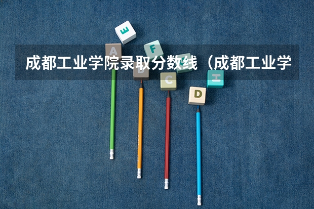 成都工业学院录取分数线（成都工业学院预科分数线）